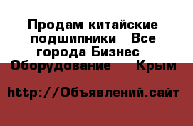 Продам китайские подшипники - Все города Бизнес » Оборудование   . Крым